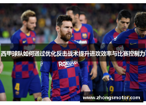 西甲球队如何通过优化反击战术提升进攻效率与比赛控制力