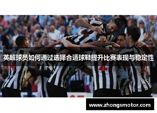 英超球员如何通过选择合适球鞋提升比赛表现与稳定性