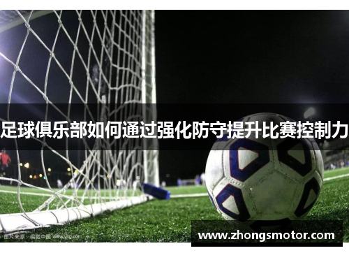 足球俱乐部如何通过强化防守提升比赛控制力